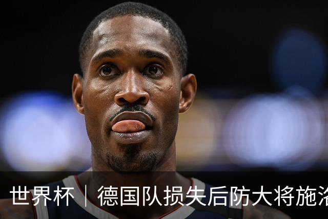 世界杯｜德国队损失后防大将施洛特贝克